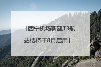 西宁机场新建T3航站楼将于8月启用